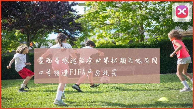 墨西哥球迷若在世界杯期间喊恐同口号将遭FIFA严厉处罚