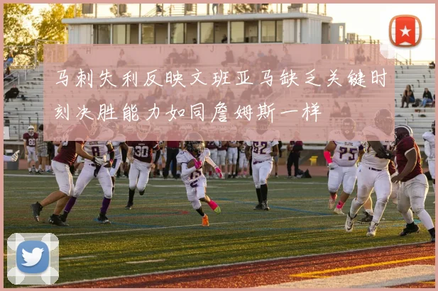 马刺失利反映文班亚马缺乏关键时刻决胜能力如同詹姆斯一样