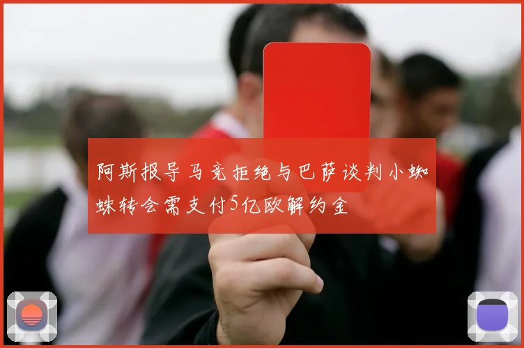 阿斯报导马竞拒绝与巴萨谈判小蜘蛛转会需支付5亿欧解约金