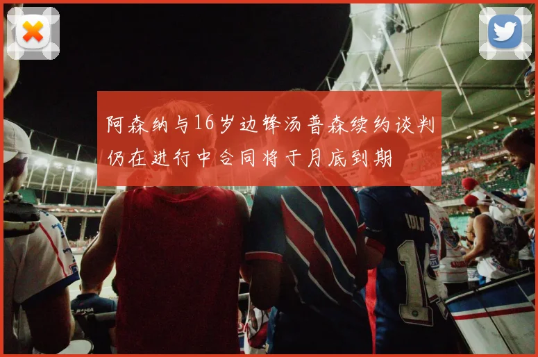 阿森纳与16岁边锋汤普森续约谈判仍在进行中合同将于月底到期