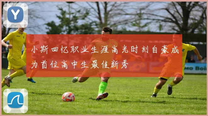 小斯回忆职业生涯高光时刻自豪成为首位高中生最佳新秀
