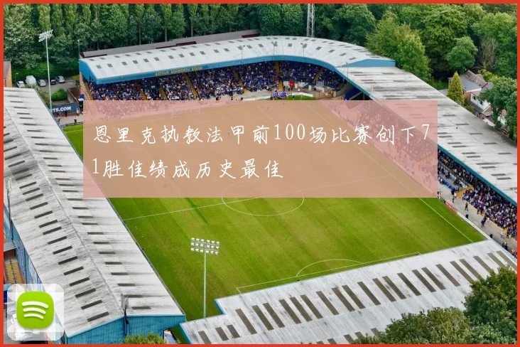 恩里克执教法甲前100场比赛创下71胜佳绩成历史最佳