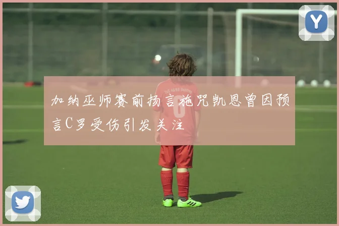 加纳巫师赛前扬言施咒凯恩曾因预言C罗受伤引发关注